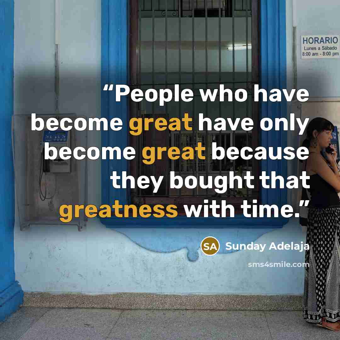 “People who have become great have only become great because they bought that greatness with time.” quote by Sunday Adelaja