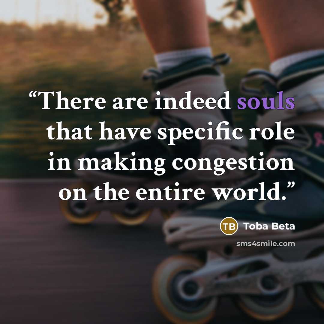 “There are indeed souls that have specific role in making congestion on the entire world.” quote by Toba Beta