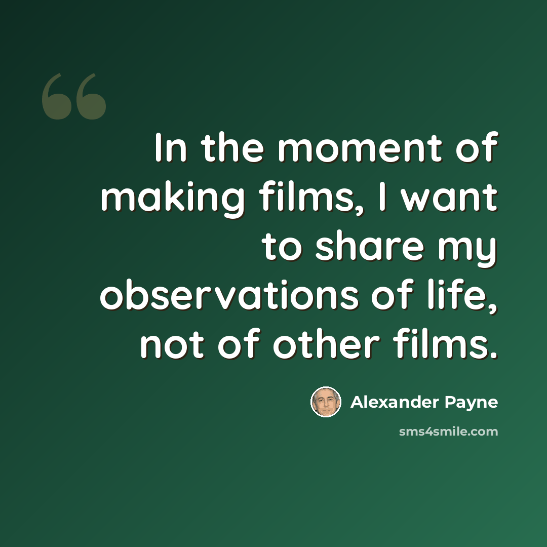 “In the moment of making films, I want to share my observations of life, not of other films.” quote by Alexander Payne