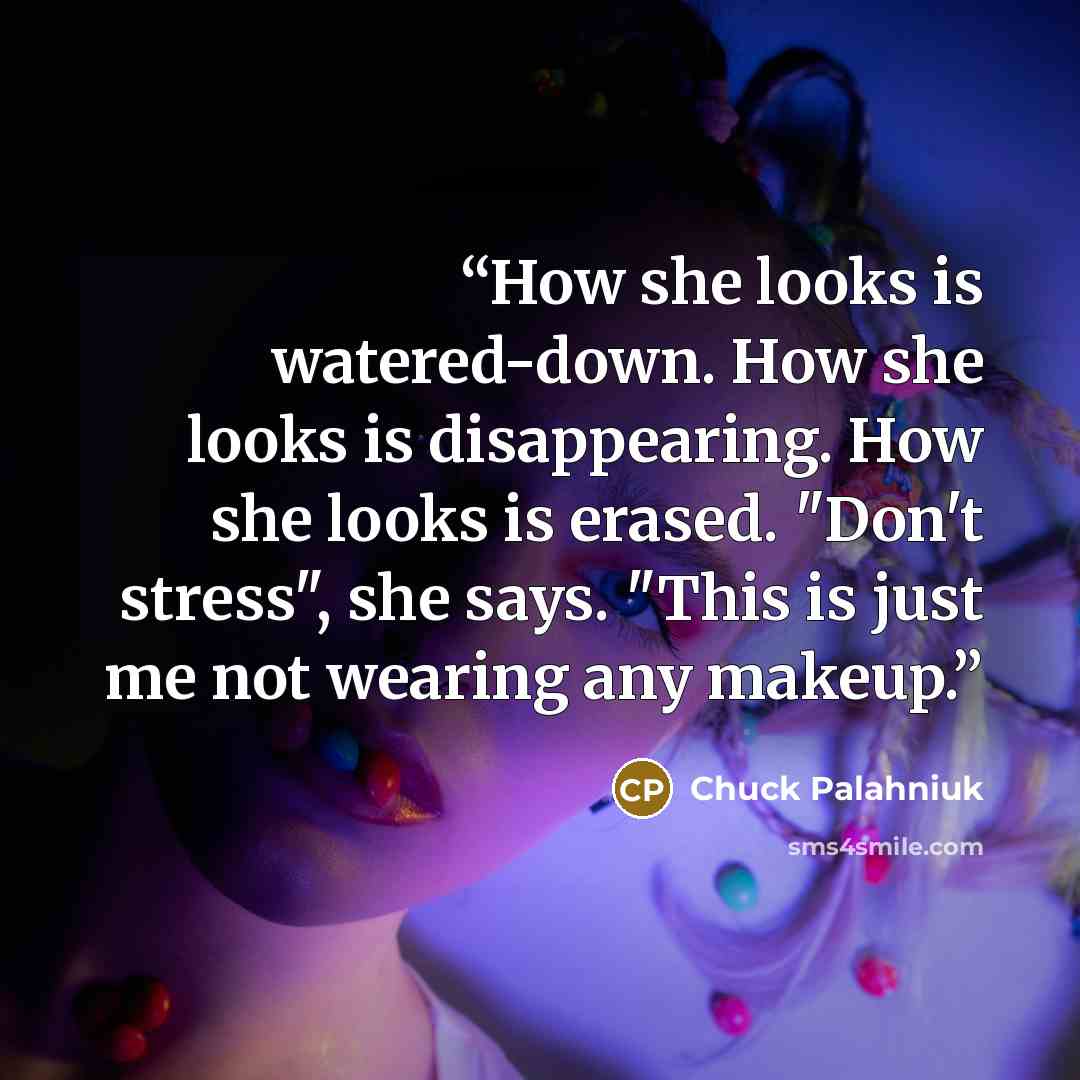 “How she looks is watered-down. How she looks is disappearing. How she looks is erased. "Don't stress", she says. "This is just me not wearing any makeup.” quote by Chuck Palahniuk