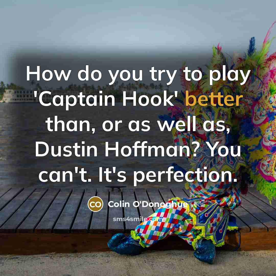 “How do you try to play 'Captain Hook' better than, or as well as, Dustin Hoffman? You can't. It's perfection.” quote by Colin O'Donoghue