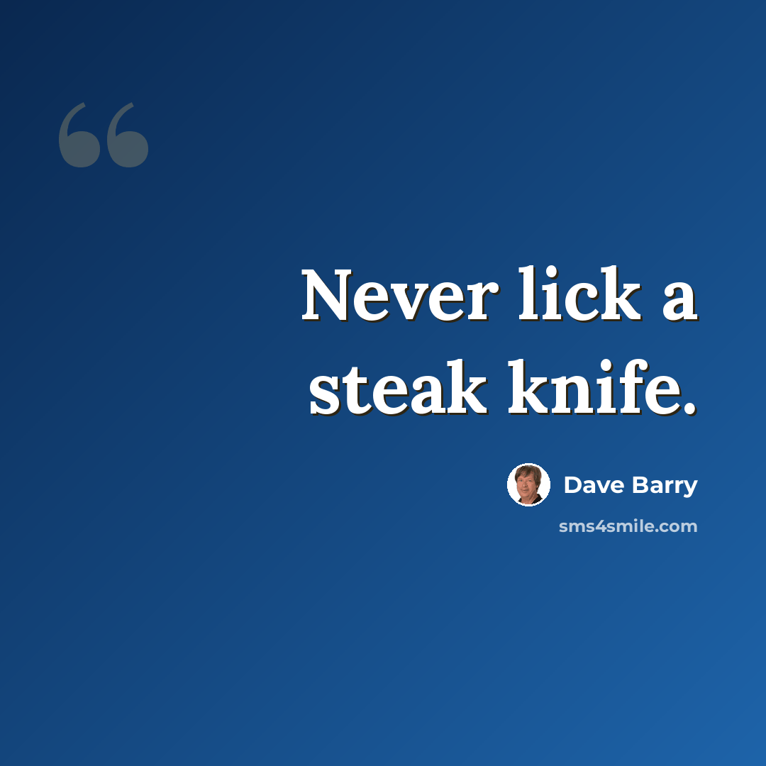 “Never lick a steak knife.” quote by Dave Barry