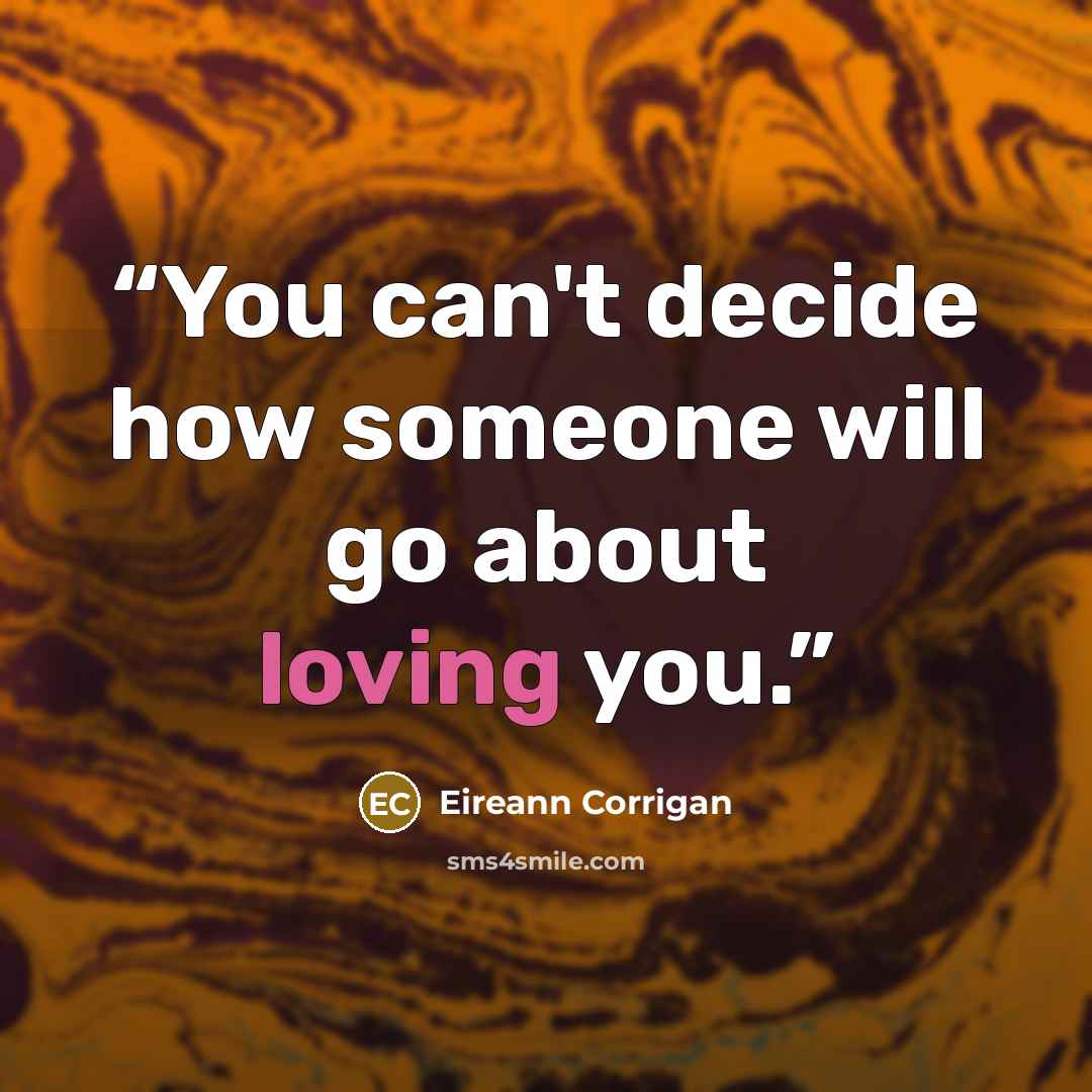 “You can't decide how someone will go about loving you.” quote by Eireann Corrigan