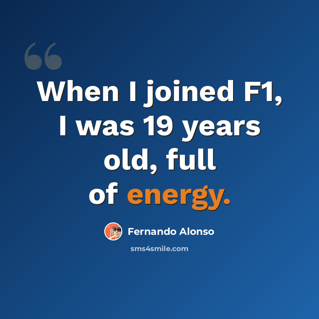 “When I joined F1, I was 19 years old, full of energy.” quote by Fernando Alonso