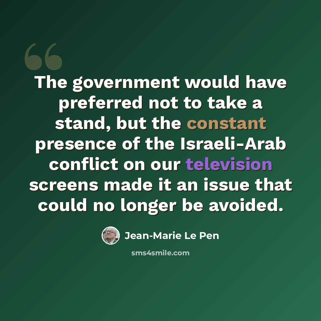 “The government would have preferred not to take a stand, but the constant presence of the Israeli-Arab conflict on our television screens made it an issue that could no longer be avoided.” quote by Jean-Marie Le Pen
