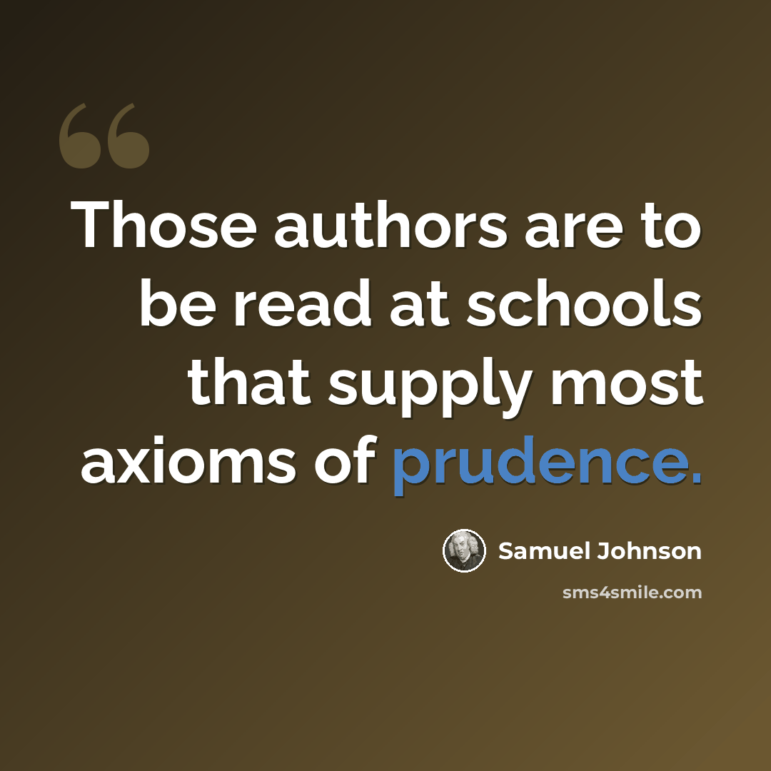 “Those authors are to be read at schools that supply most axioms of prudence.” quote by Samuel Johnson