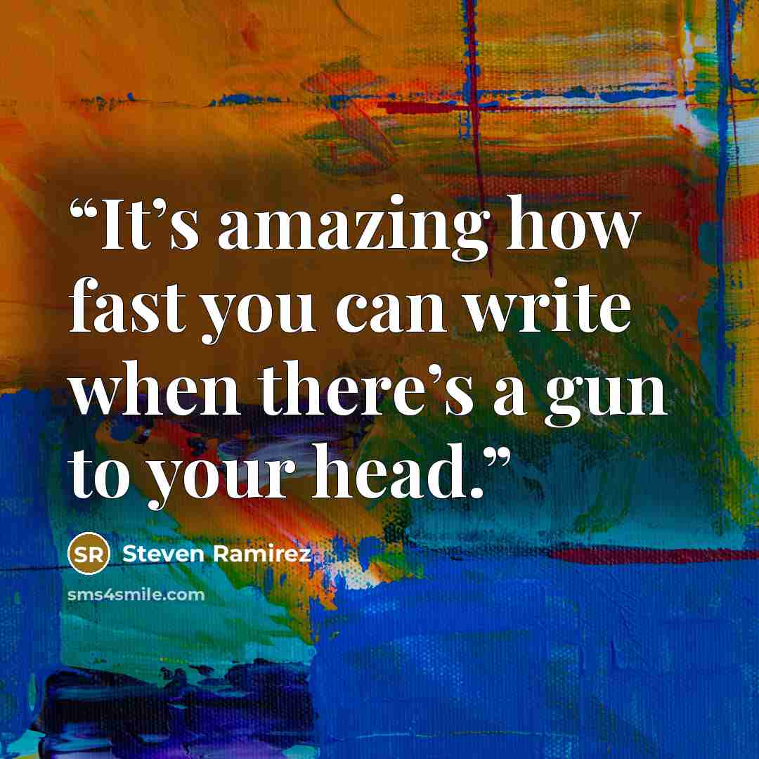 “It’s amazing how fast you can write when there’s a gun to your head.” quote by Steven Ramirez