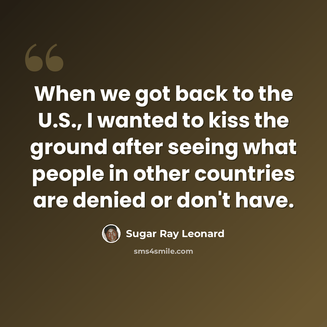 “When we got back to the U.S., I wanted to kiss the ground after seeing what people in other countries are denied or don't have.” quote by Sugar Ray Leonard