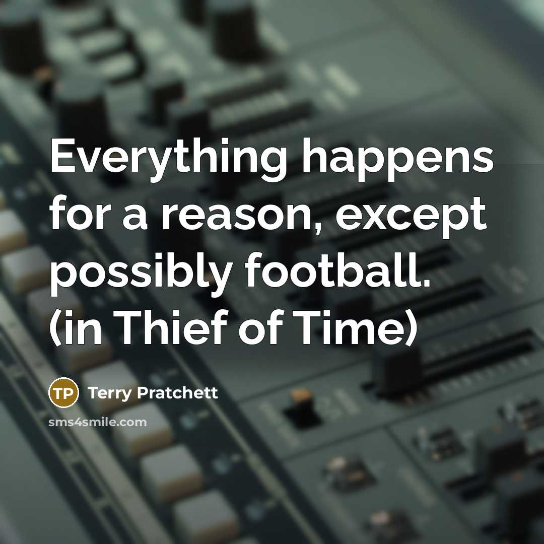 “Everything happens for a reason, except possibly football. (in Thief of Time)” quote by Terry Pratchett