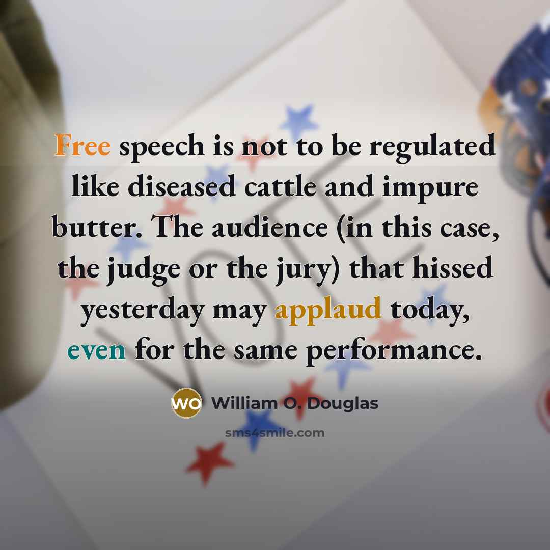 “Free speech is not to be regulated like diseased cattle and impure butter. The audience (in this case, the judge or the jury) that hissed yesterday may applaud today, even for the same performance.” quote by William O. Douglas