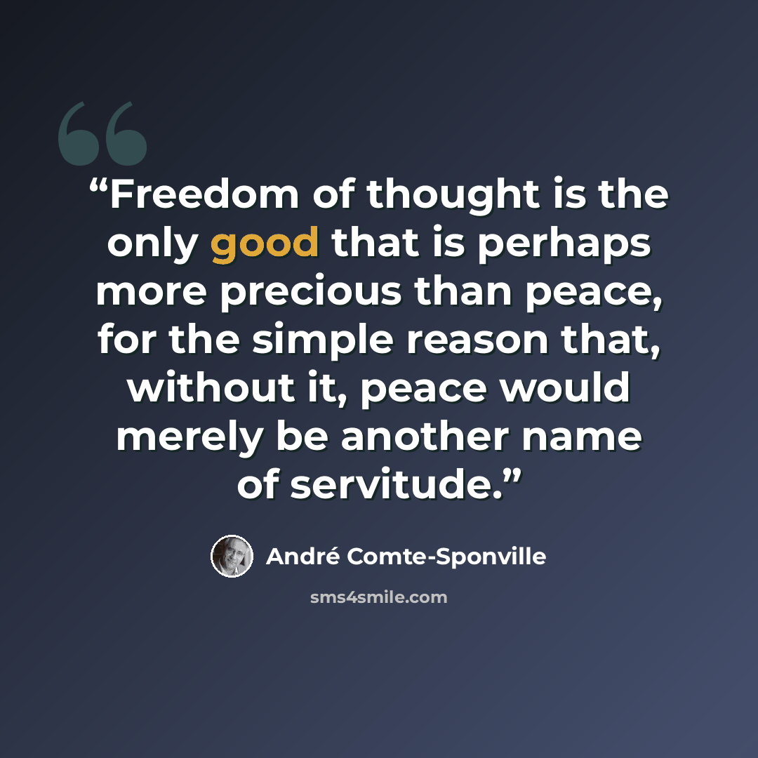 “Freedom of thought is the only good that is perhaps more precious than peace, for the simple reason that, without it, peace would merely be another name of servitude.” quote by André Comte-Sponville
