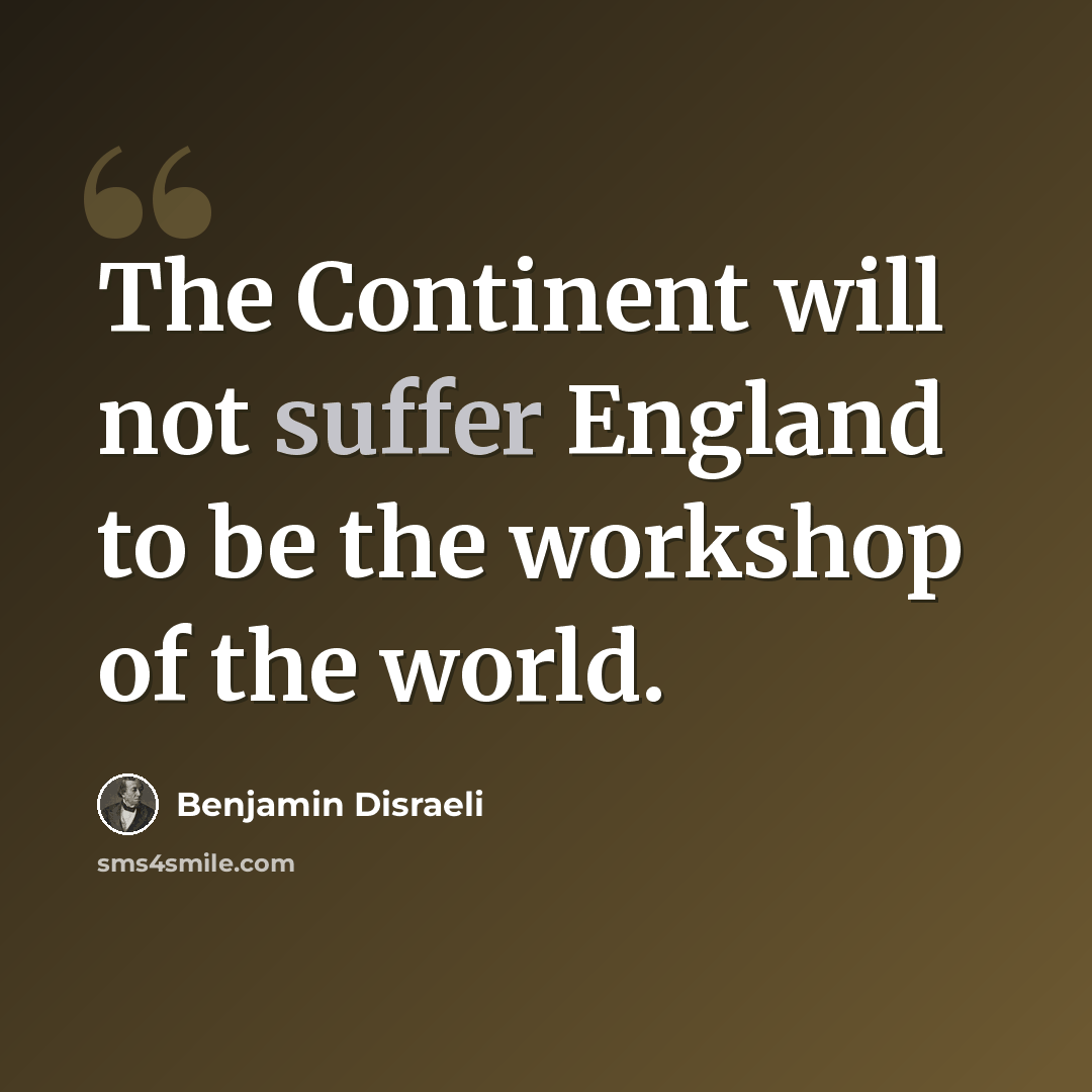 “The Continent will not suffer England to be the workshop of the world.” quote by Benjamin Disraeli