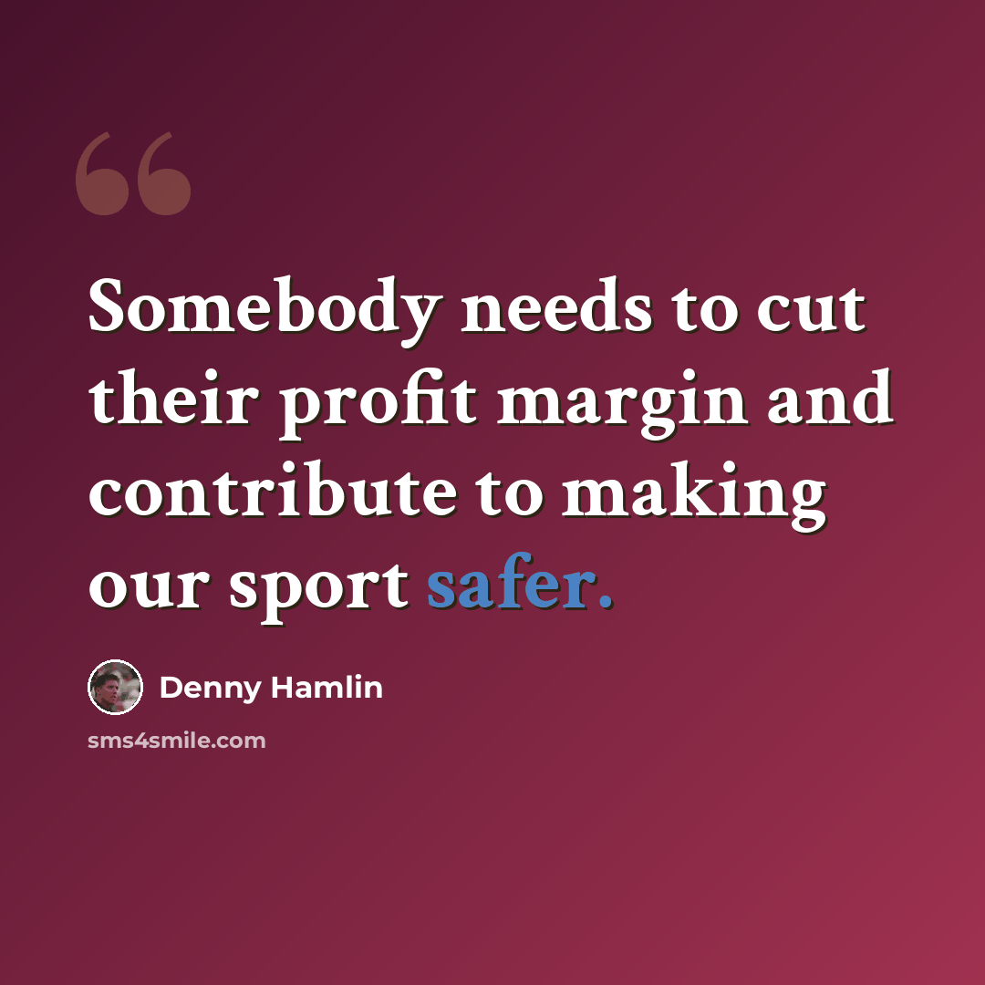 “Somebody needs to cut their profit margin and contribute to making our sport safer.” quote by Denny Hamlin