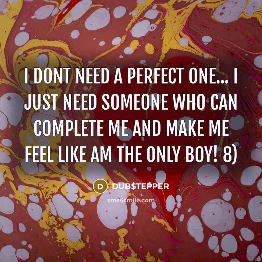 “I dont need a perfect one... I just need someone who can complete me and make me feel like am the only boy! 8)” quote by DUB$TEPPER