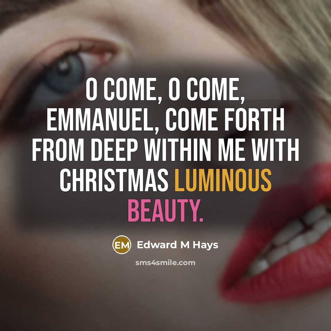 “O Come, O Come, Emmanuel, come forth from deep within me with Christmas luminous beauty.” quote by Edward M Hays