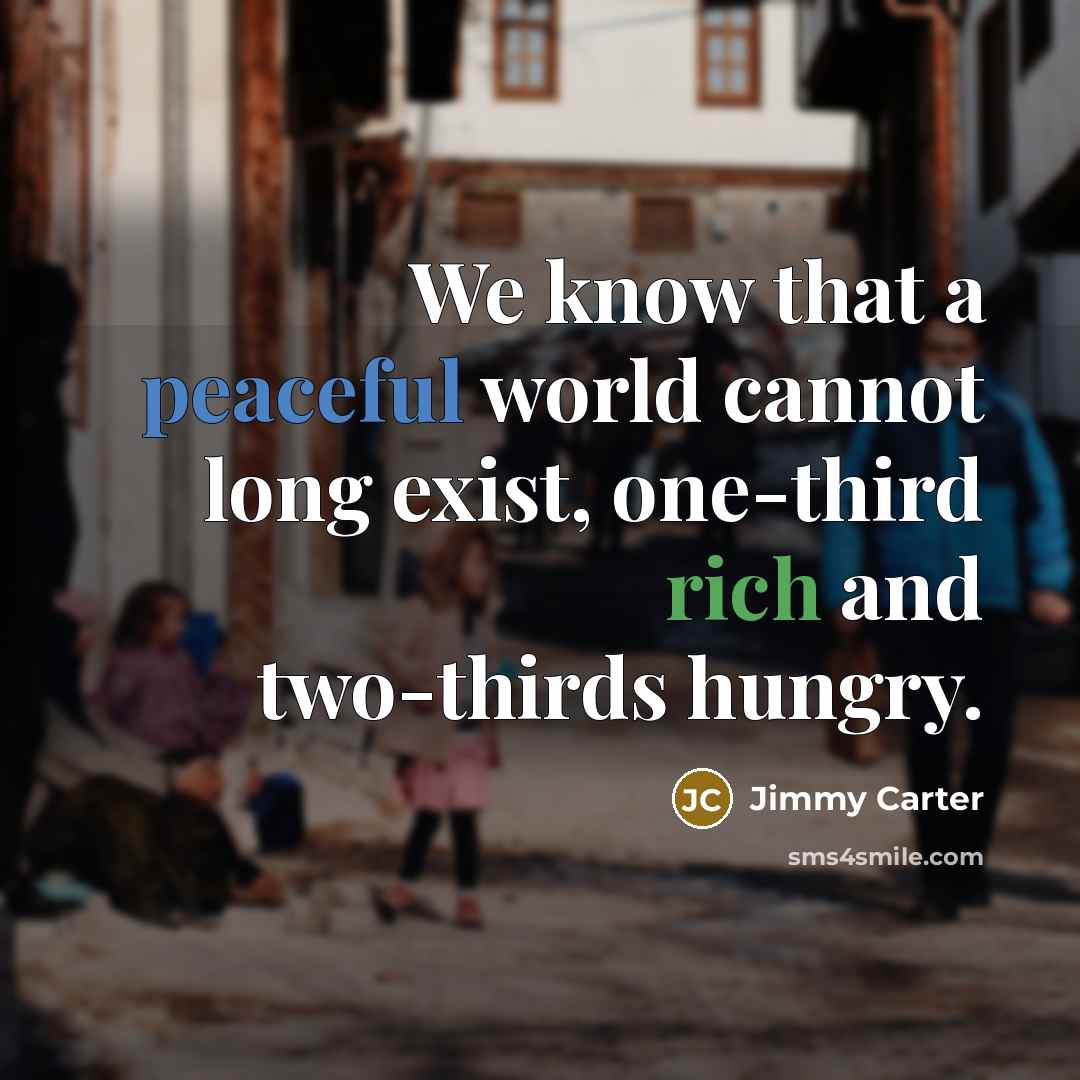 “We know that a peaceful world cannot long exist, one-third rich and two-thirds hungry.” quote by Jimmy Carter