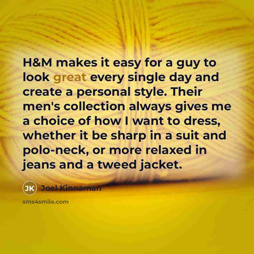 “H&M makes it easy for a guy to look great every single day and create a personal style. Their men's collection always gives me a choice of how I want to dress, whether it be sharp in a suit and polo-neck, or more relaxed in jeans and a tweed jacket.” quote by Joel Kinnaman