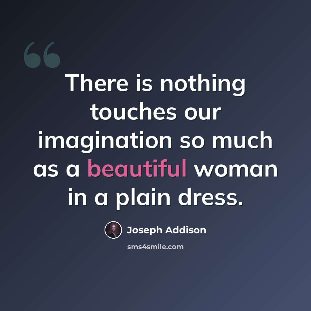 “There is nothing touches our imagination so much as a beautiful woman in a plain dress.” quote by Joseph Addison
