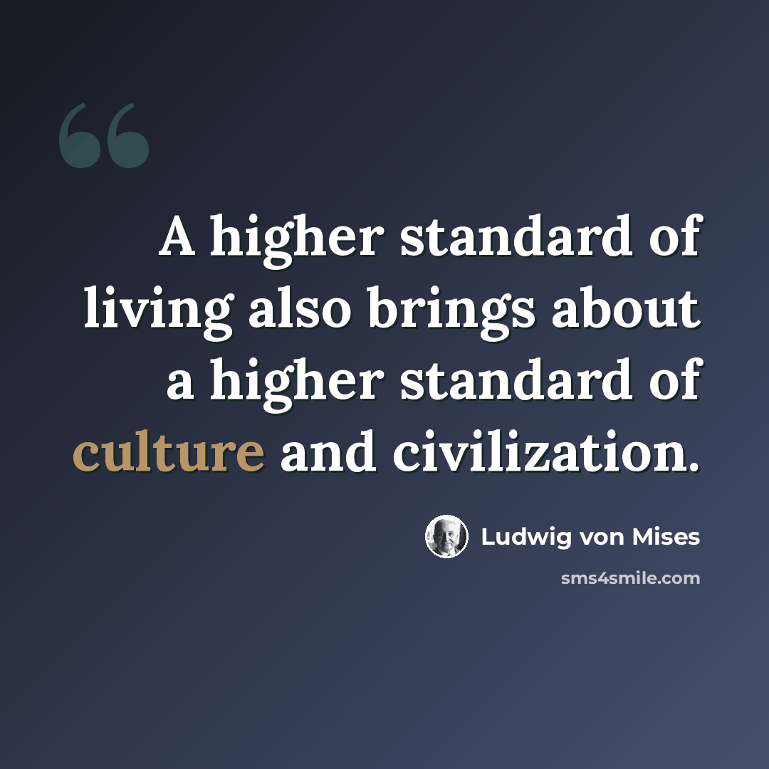 “A higher standard of living also brings about a higher standard of culture and civilization.” quote by Ludwig von Mises