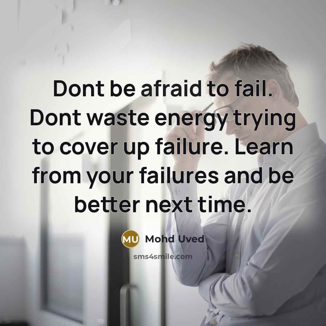 “Dont be afraid to fail. Dont waste energy trying to cover up failure. Learn from your failures and be better next time.” quote by Mohd Uved