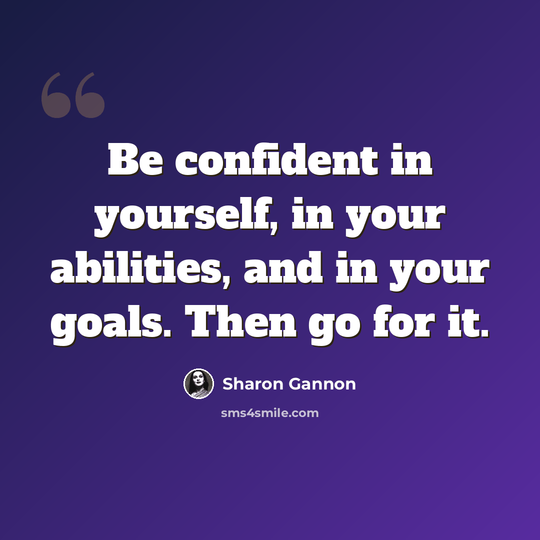 “Be confident in yourself, in your abilities, and in your goals. Then go for it.” quote by Sharon Gannon