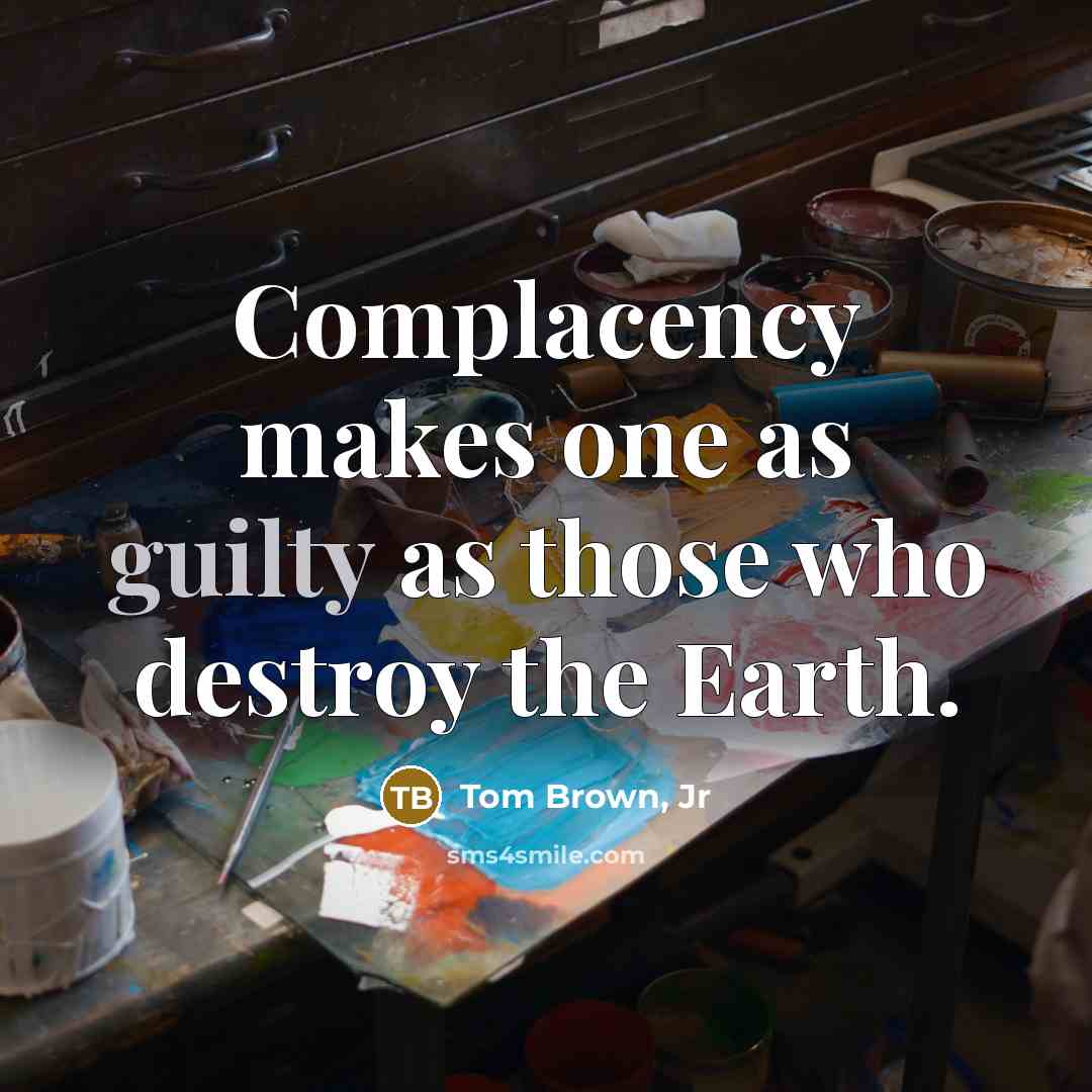“Complacency makes one as guilty as those who destroy the Earth.” quote by Tom Brown, Jr