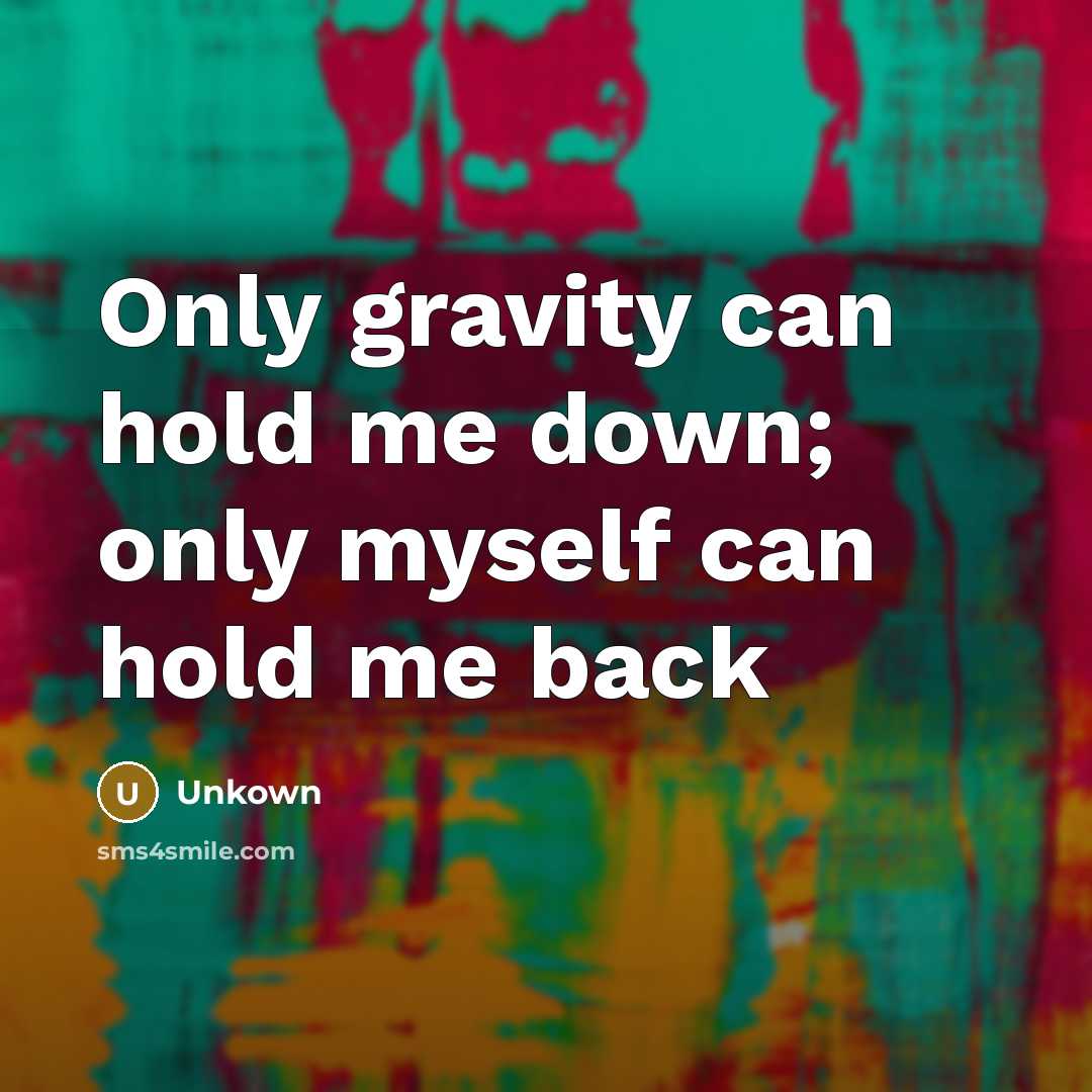 “Only gravity can hold me down; only myself can hold me back” quote by Unkown