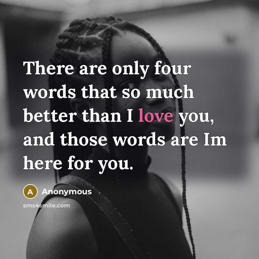 “There are only four words that so much better than I love you, and those words are Im here for you.” quote by Anonymous