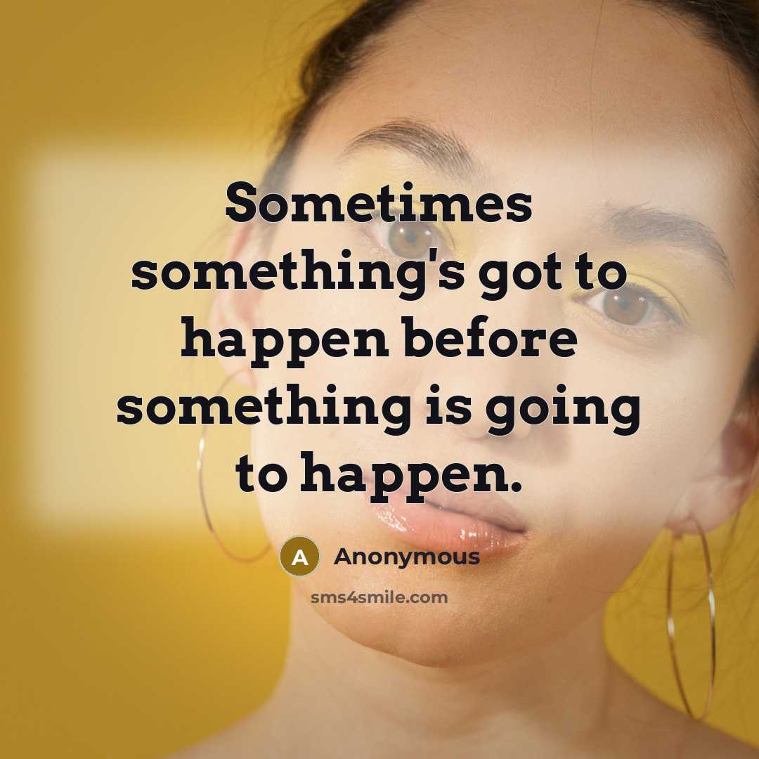 “Sometimes something's got to happen before something is going to happen.” quote by Anonymous
