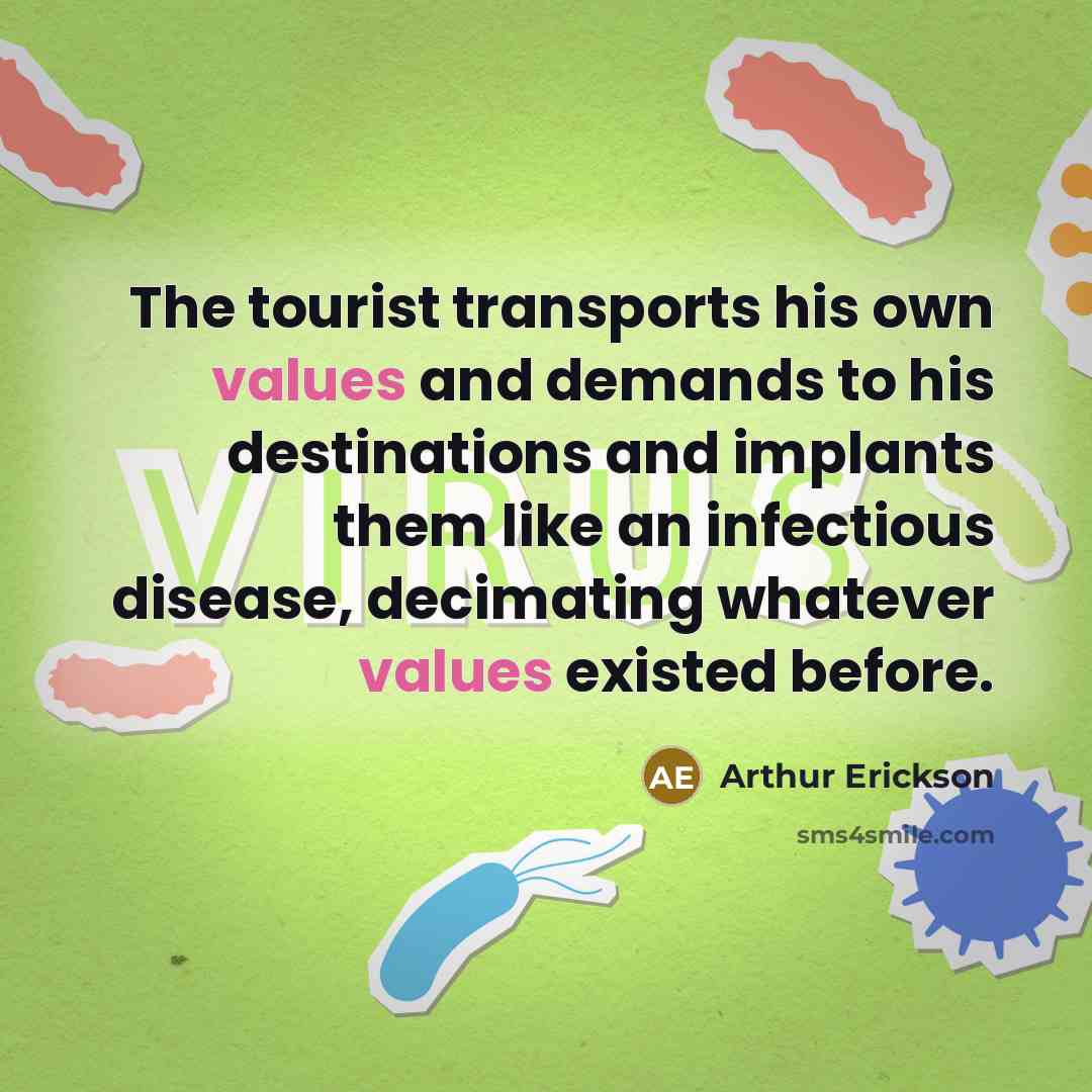 “The tourist transports his own values and demands to his destinations and implants them like an infectious disease, decimating whatever values existed before.” quote by Arthur Erickson