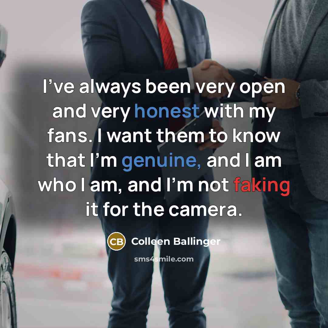 “I've always been very open and very honest with my fans. I want them to know that I'm genuine, and I am who I am, and I'm not faking it for the camera.” quote by Colleen Ballinger