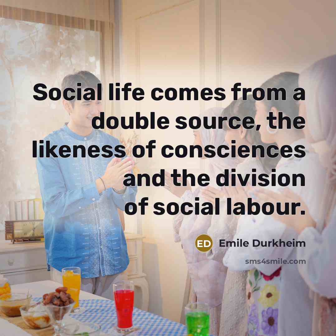 “Social life comes from a double source, the likeness of consciences and the division of social labour.” quote by Emile Durkheim