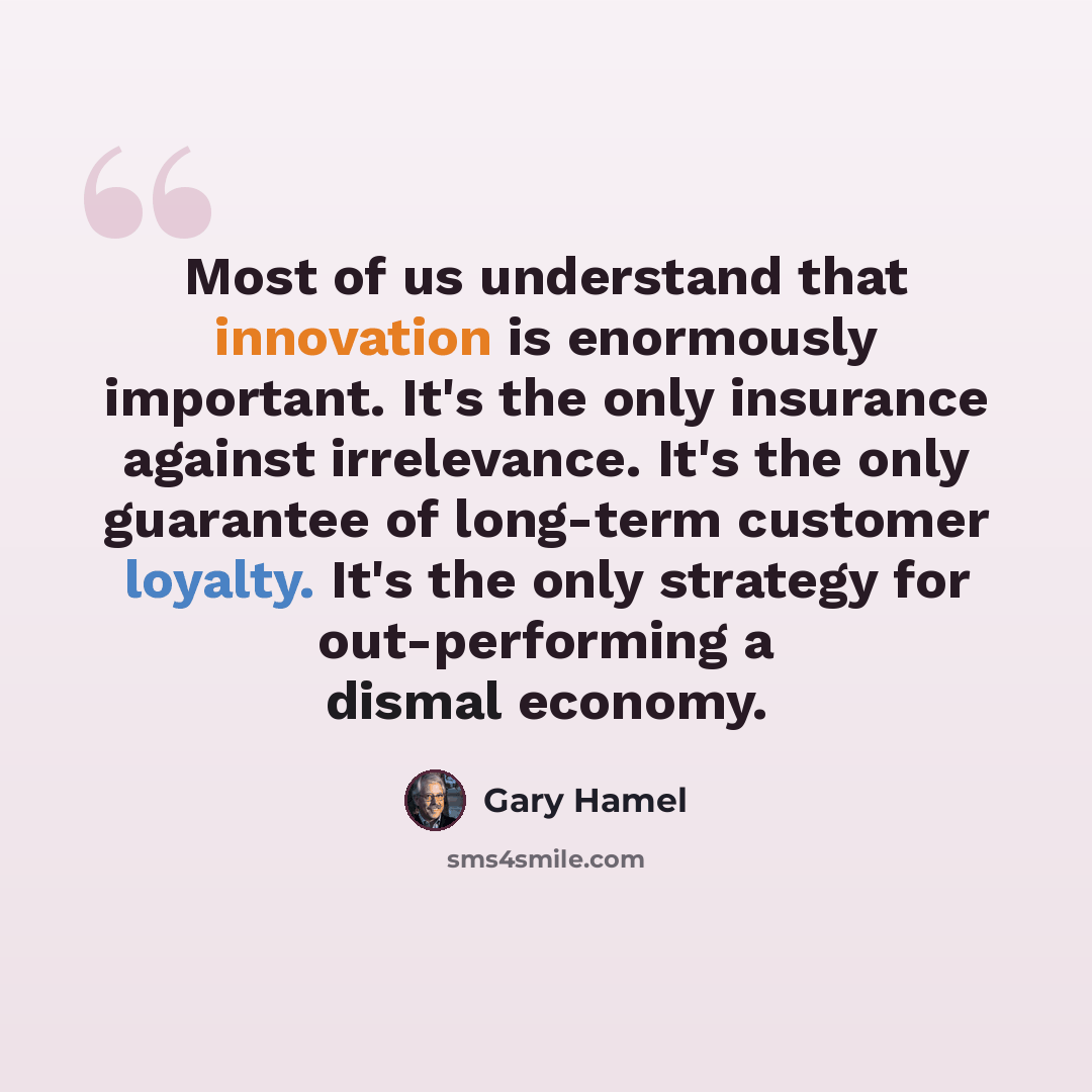“Most of us understand that innovation is enormously important. It's the only insurance against irrelevance. It's the only guarantee of long-term customer loyalty. It's the only strategy for out-performing a dismal economy.” quote by Gary Hamel