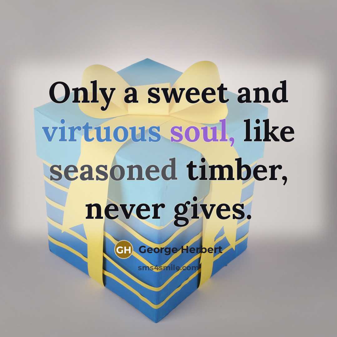 “Only a sweet and virtuous soul, like seasoned timber, never gives.” quote by George Herbert