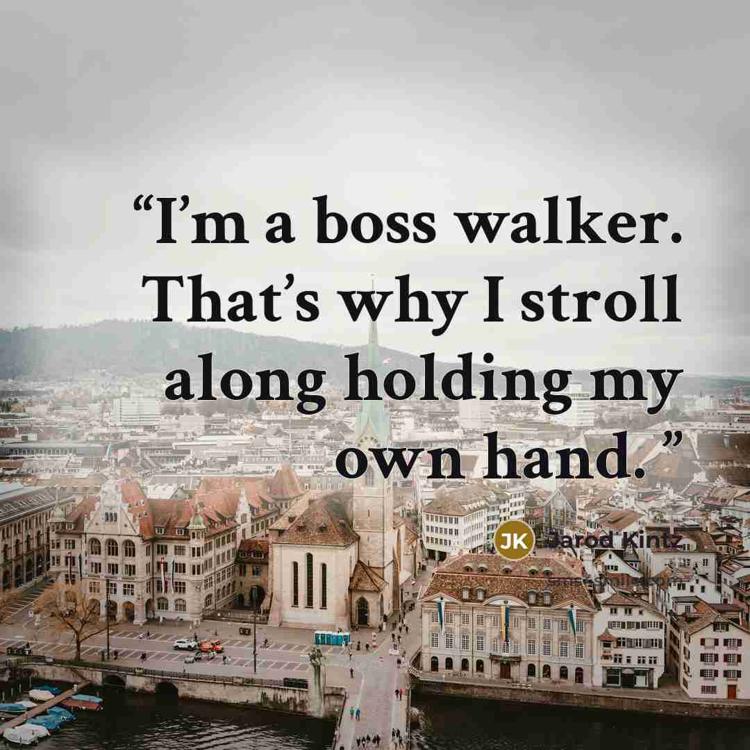 “I’m a boss walker. That’s why I stroll along holding my own hand.” quote by Jarod Kintz