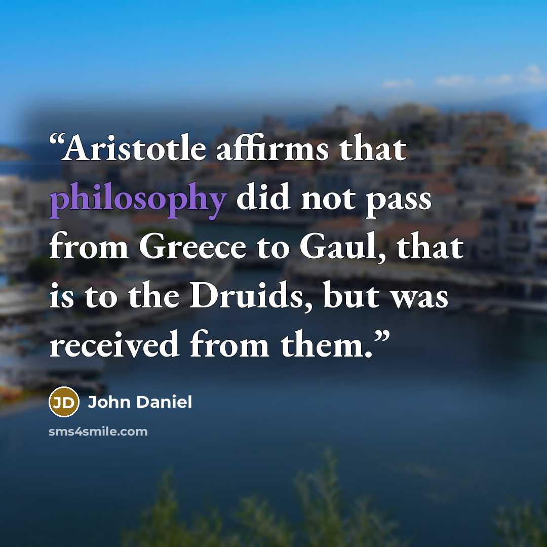 “Aristotle affirms that philosophy did not pass from Greece to Gaul, that is to the Druids, but was received from them.” quote by John Daniel