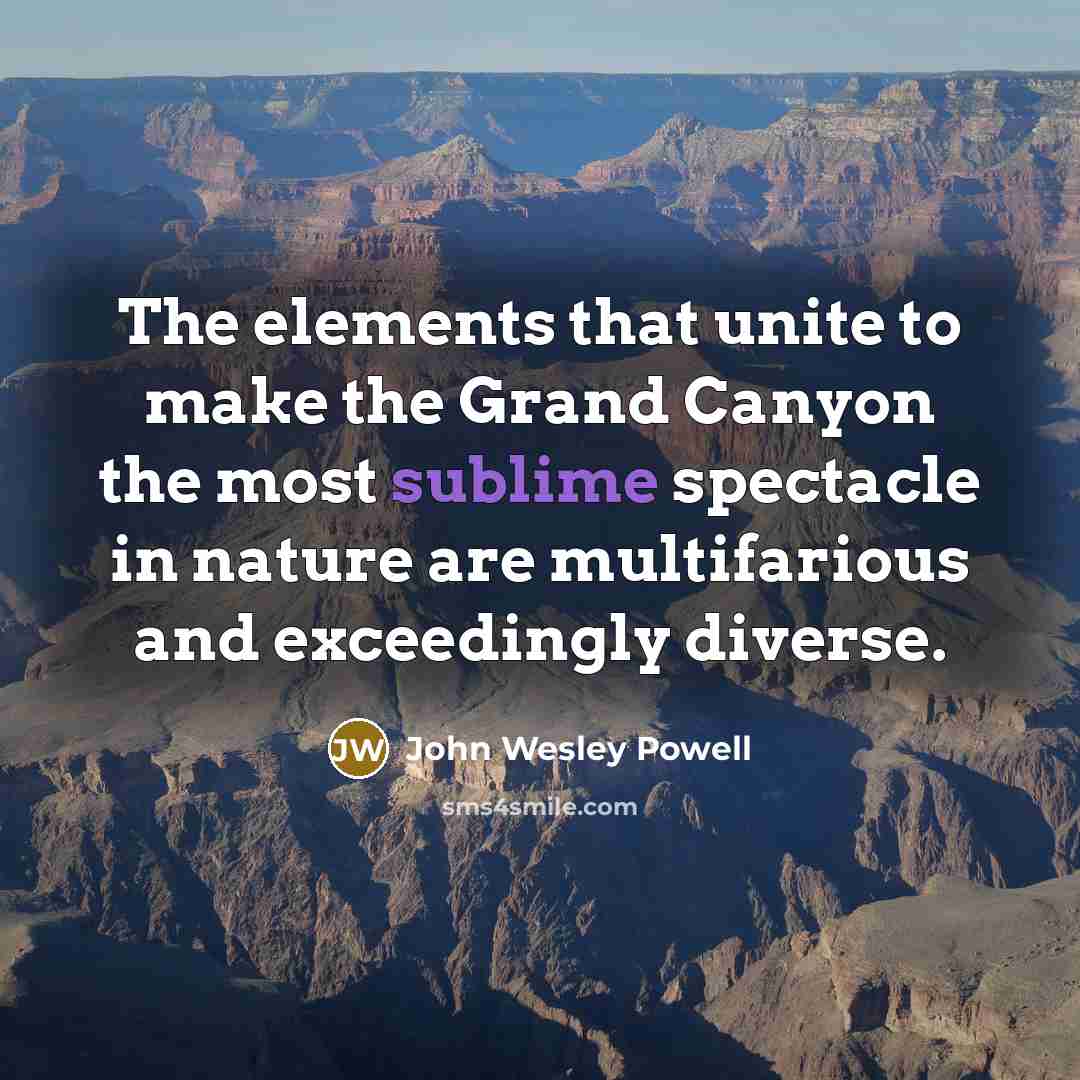 “The elements that unite to make the Grand Canyon the most sublime spectacle in nature are multifarious and exceedingly diverse.” quote by John Wesley Powell