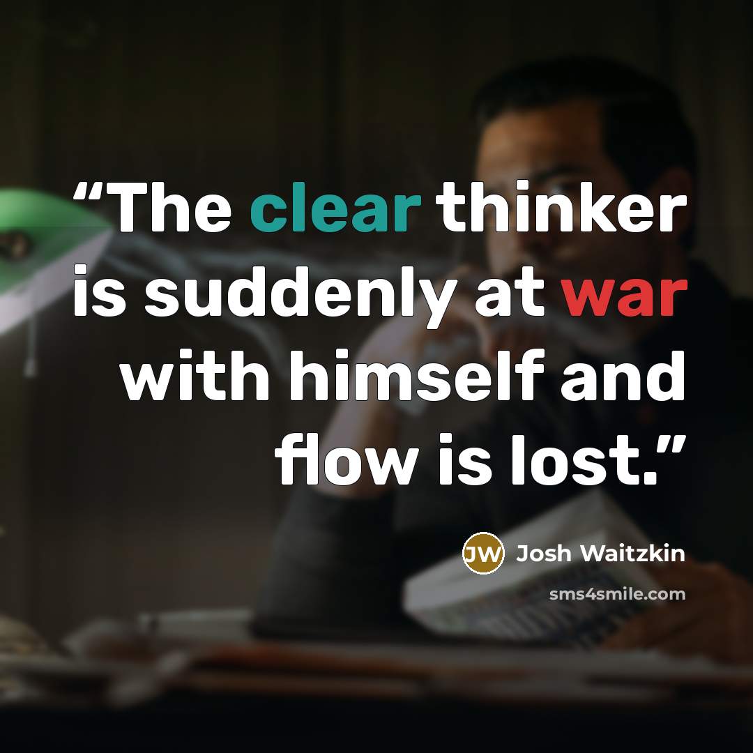 “The clear thinker is suddenly at war with himself and flow is lost.” quote by Josh Waitzkin