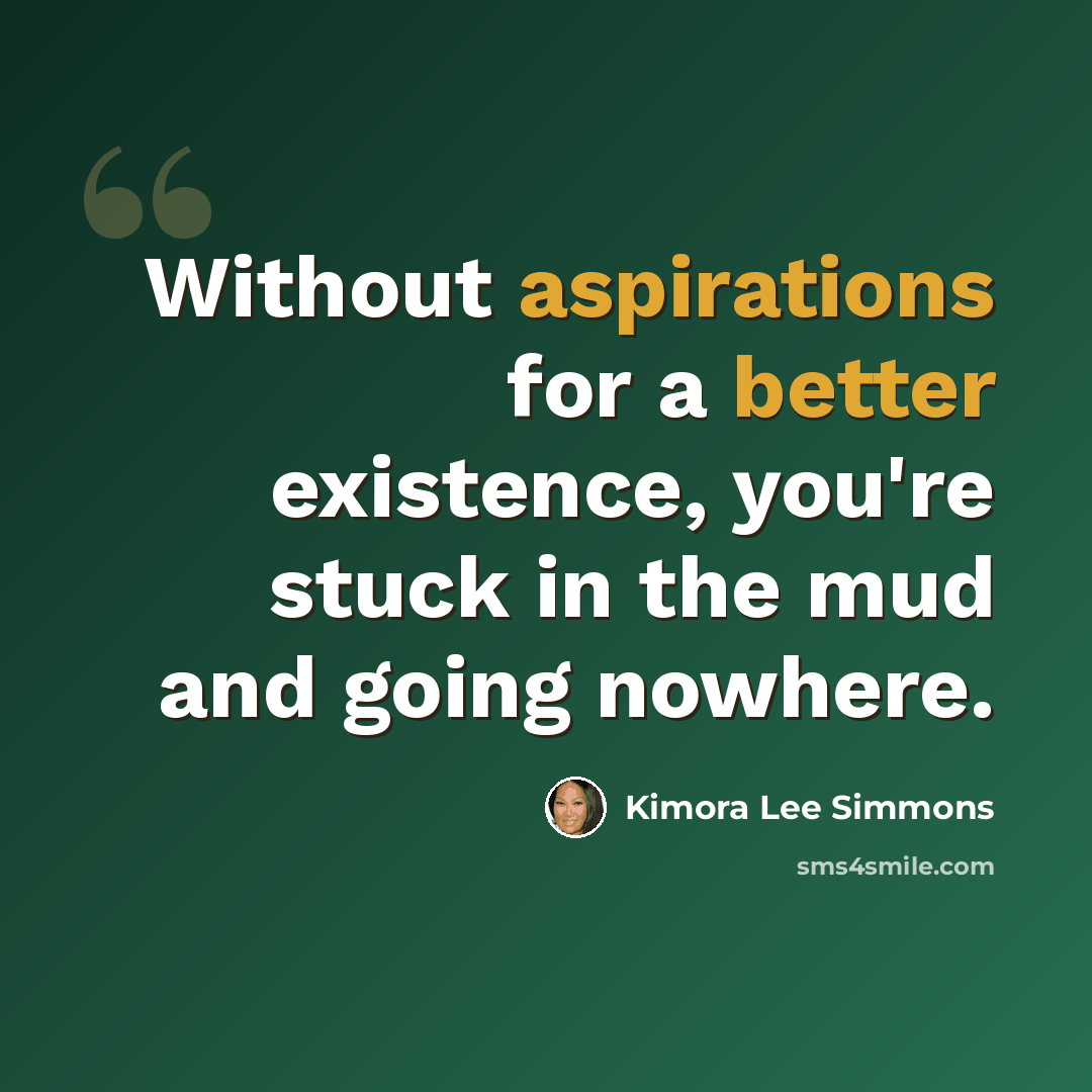 “Without aspirations for a better existence, you're stuck in the mud and going nowhere.” quote by Kimora Lee Simmons