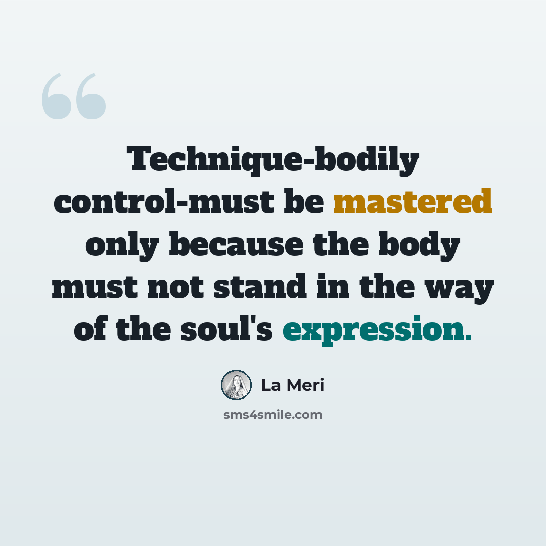 “Technique-bodily control-must be mastered only because the body must not stand in the way of the soul's expression.” quote by La Meri