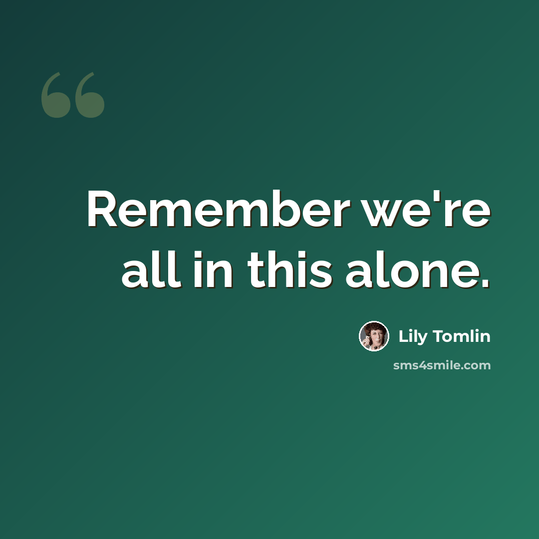 “Remember we're all in this alone.” quote by Lily Tomlin
