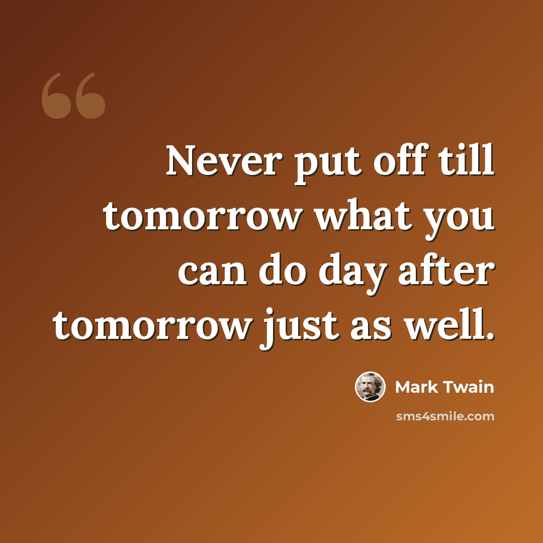 “Never put off till tomorrow what you can do day after tomorrow just as well.” quote by Mark Twain
