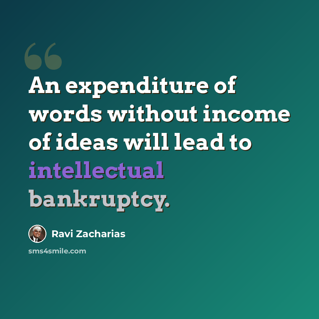 “An expenditure of words without income of ideas will lead to intellectual bankruptcy.” quote by Ravi Zacharias