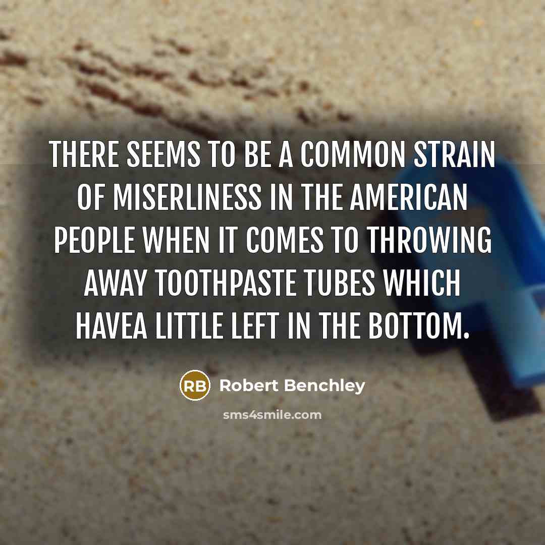 “There seems to be a common strain of miserliness in the American people when it comes to throwing away toothpaste tubes which havea little left in the bottom.” quote by Robert Benchley