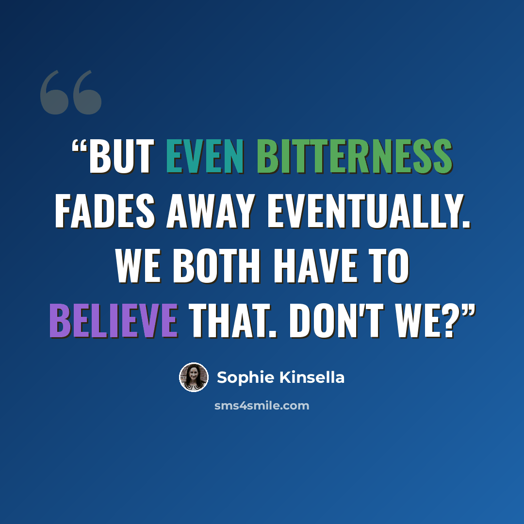 “But even bitterness fades away eventually. We both have to believE that. Don't we?” quote by Sophie Kinsella