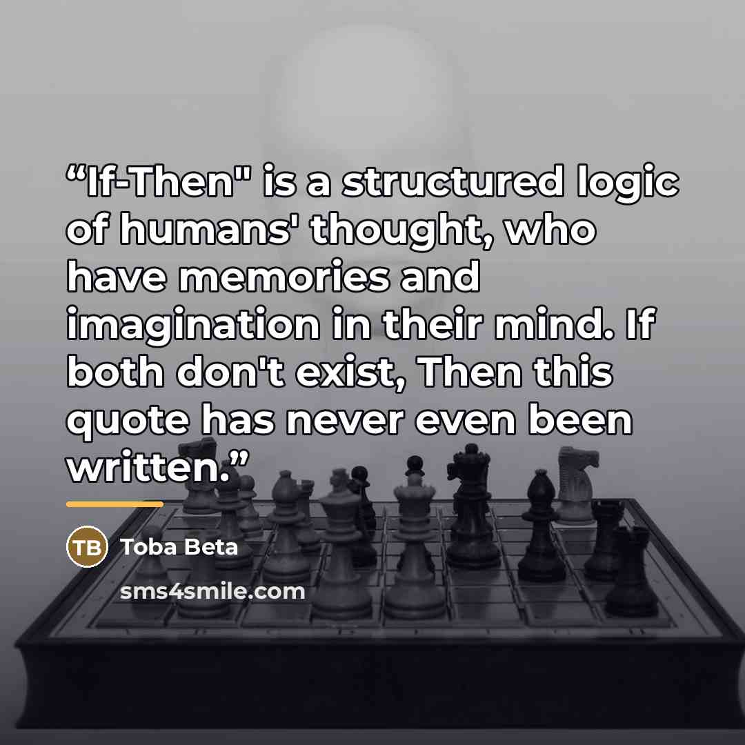 “If-Then" is a structured logic of humans' thought, who have memories and imagination in their mind. If both don't exist, Then this quote has never even been written.” quote by Toba Beta