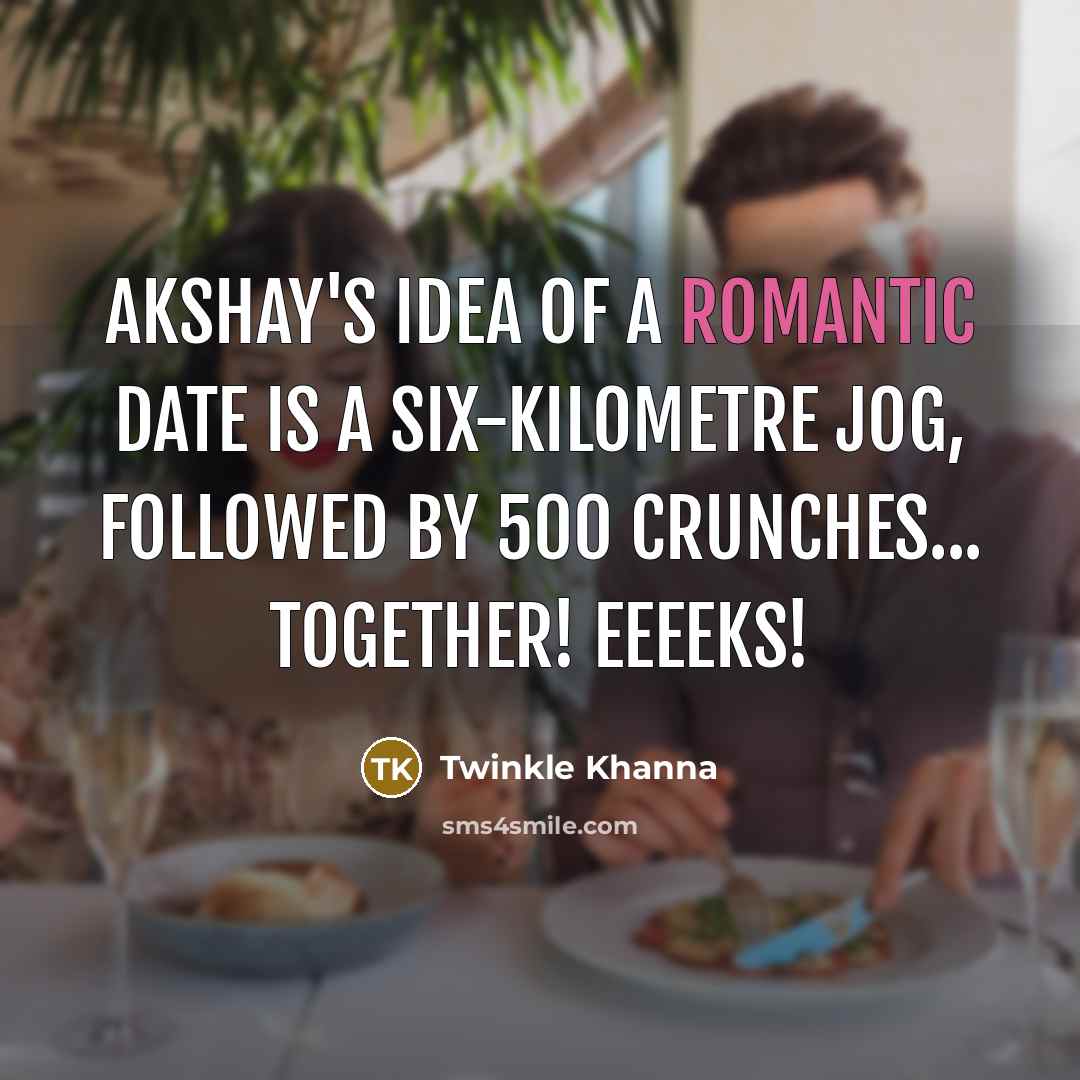 “Akshay's idea of a romantic date is a six-kilometre jog, followed by 500 crunches... together! Eeeeks!” quote by Twinkle Khanna