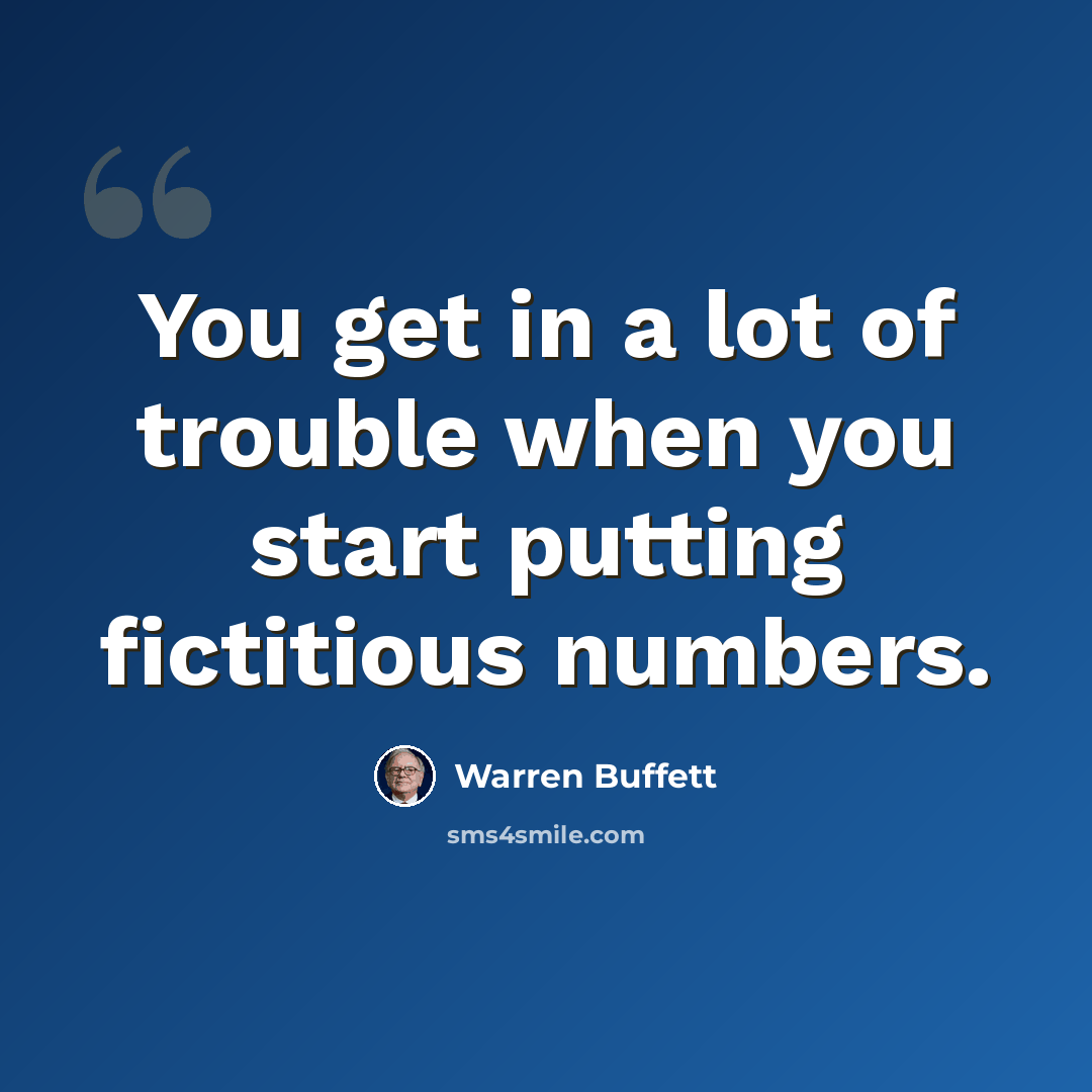 “You get in a lot of trouble when you start putting fictitious numbers.” quote by Warren Buffett