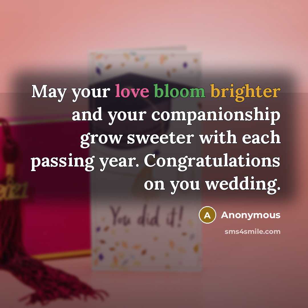 “May your love bloom brighter and your companionship grow sweeter with each passing year. Congratulations on you wedding.” quote by Anonymous