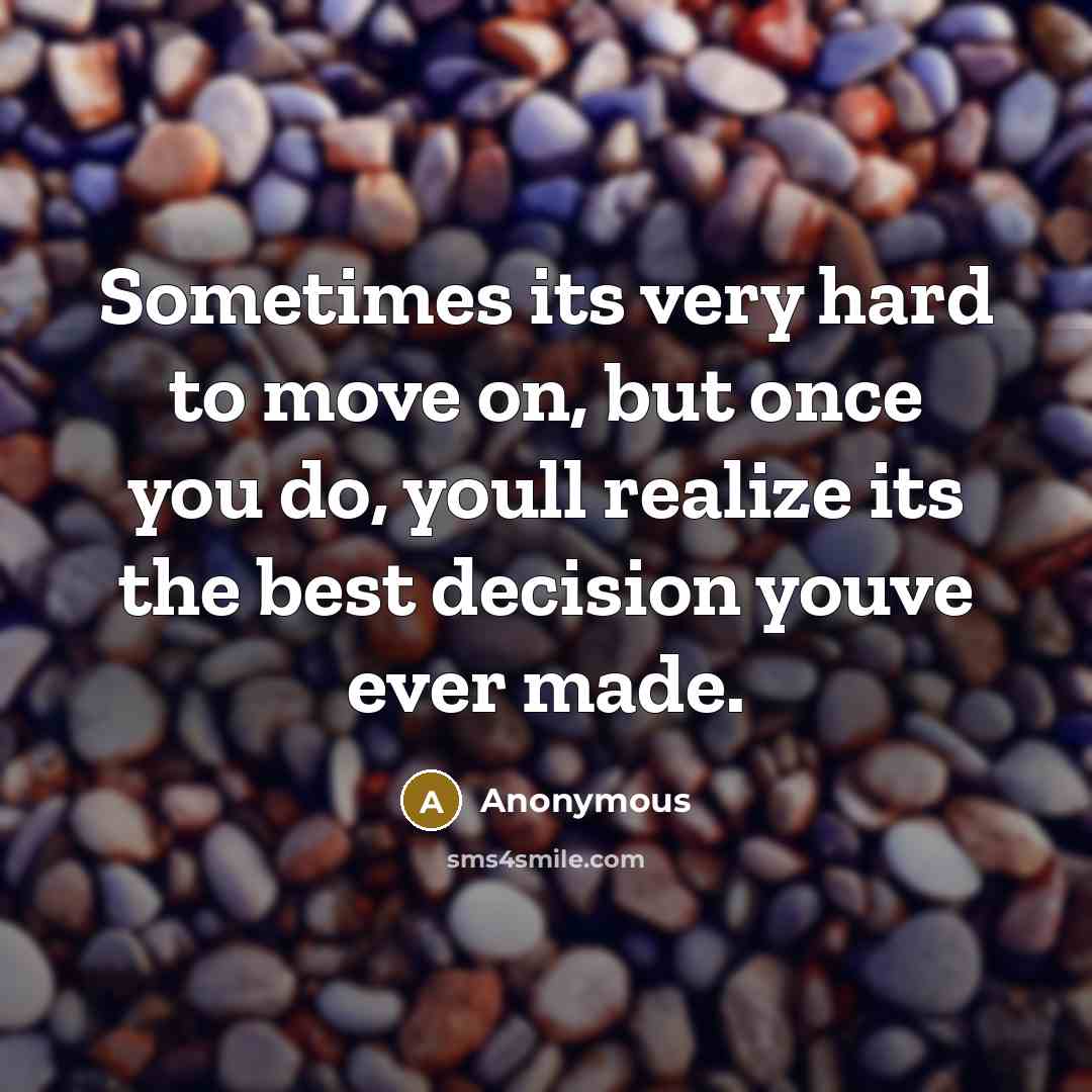 “Sometimes its very hard to move on, but once you do, youll realize its the best decision youve ever made.” quote by Anonymous